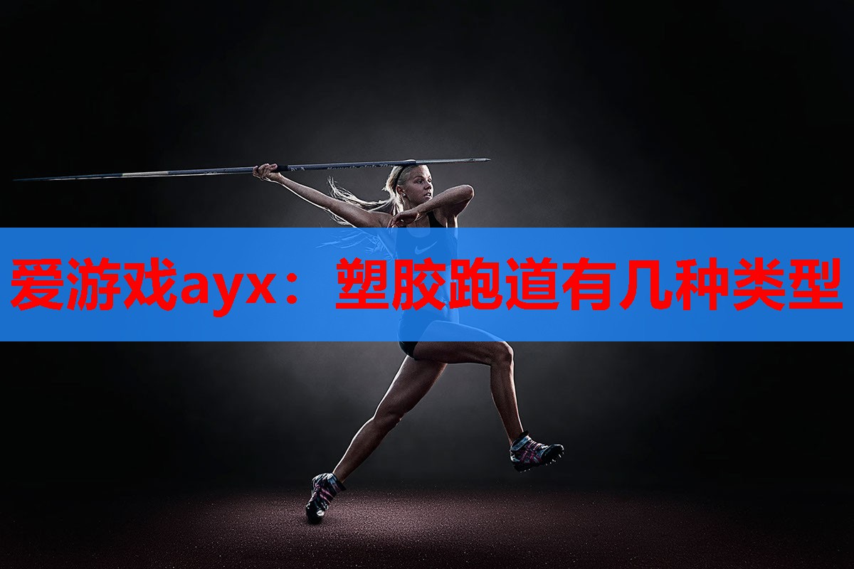 爱游戏ayx：塑胶跑道有几种类型