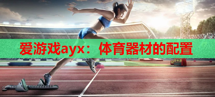 爱游戏ayx：体育器材的配置