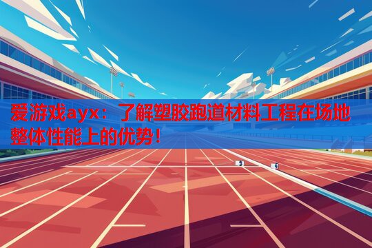 了解塑胶跑道材料工程在场地整体性能上的优势! 了解塑胶跑道材料工程在场地整体性能上的优势!