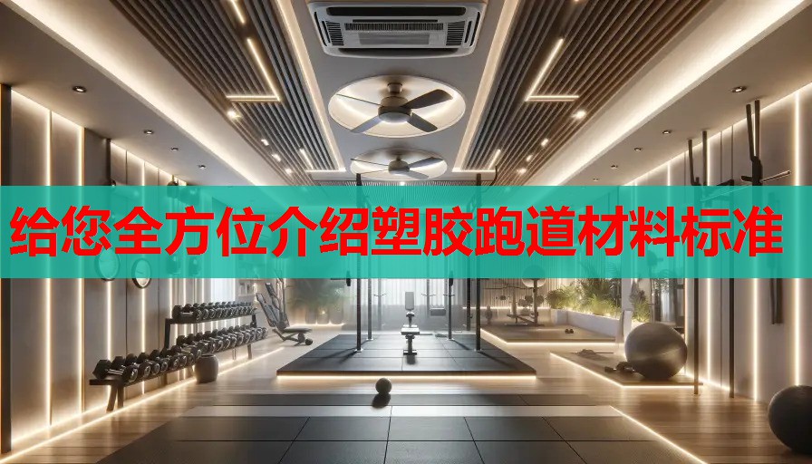 给您全方位介绍塑胶跑道材料标准 给您全方位介绍塑胶跑道材料标准