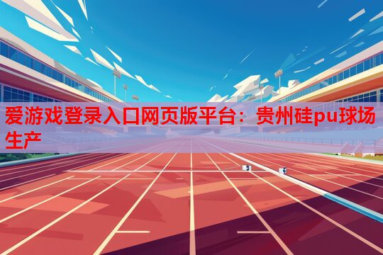贵州硅pu球场生产 贵州硅pu球场生产