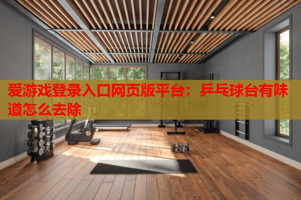 乒乓球台有味道怎么去除 乒乓球台有味道怎么去除