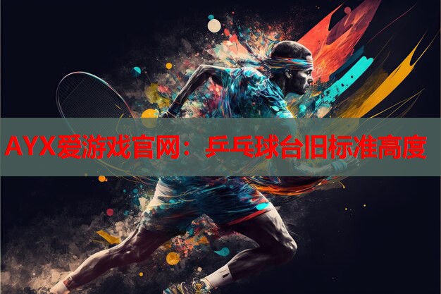 乒乓球台旧标准高度 乒乓球台旧标准高度