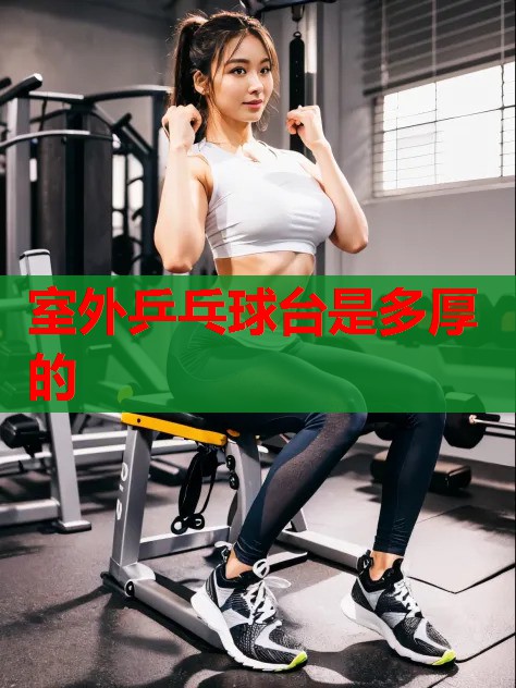 室外乒乓球台是多厚的 室外乒乓球台是多厚的