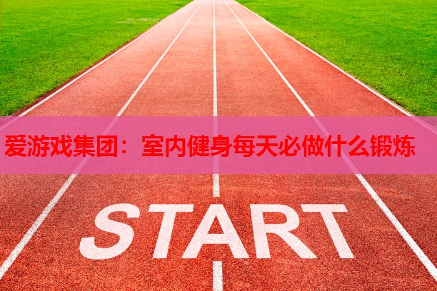室内健身每天必做什么锻炼 室内健身每天必做什么锻炼