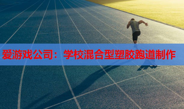 学校混合型塑胶跑道制作 学校混合型塑胶跑道制作