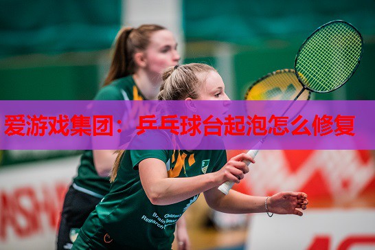 乒乓球台起泡怎么修复 乒乓球台起泡怎么修复