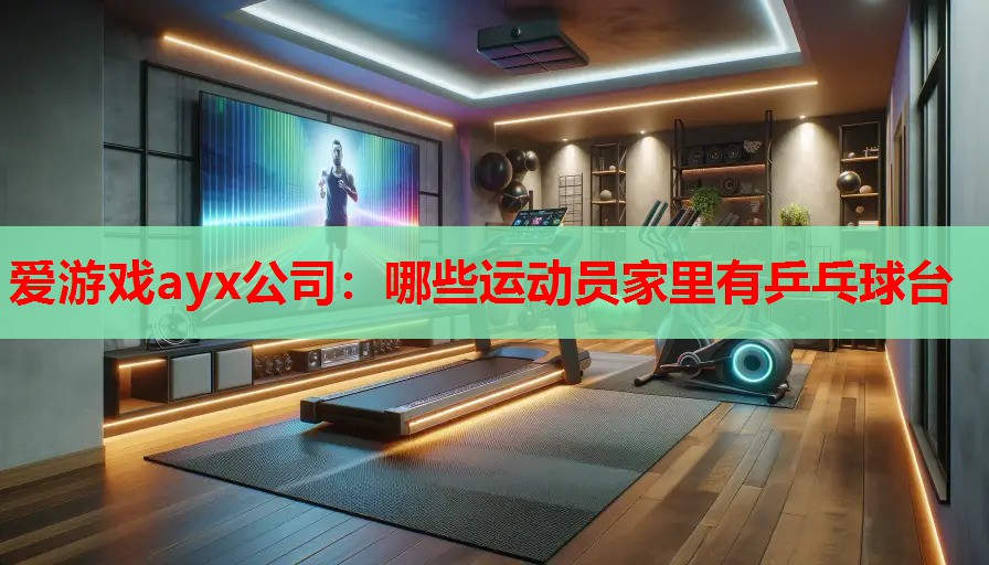 哪些运动员家里有乒乓球台 哪些运动员家里有乒乓球台
