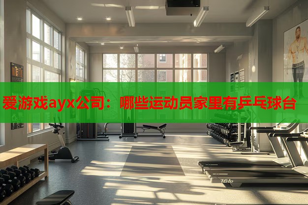 哪些运动员家里有乒乓球台 哪些运动员家里有乒乓球台