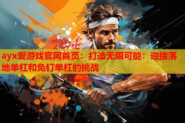 打造无限可能:迎接落地单杠和免钉单杠的挑战 打造无限可能:迎接落地单杠和免钉单杠的挑战