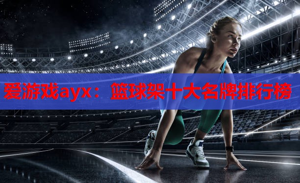 篮球架十大名牌排行榜 篮球架十大名牌排行榜