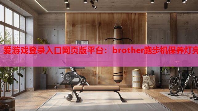 brother跑步机保养灯亮 brother跑步机保养灯亮