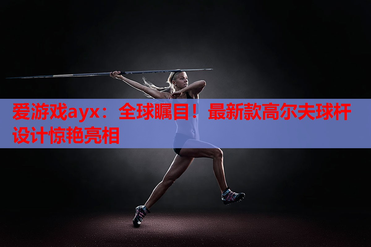 全球瞩目!最新款高尔夫球杆设计惊艳亮相 全球瞩目!最新款高尔夫球杆设计惊艳亮相