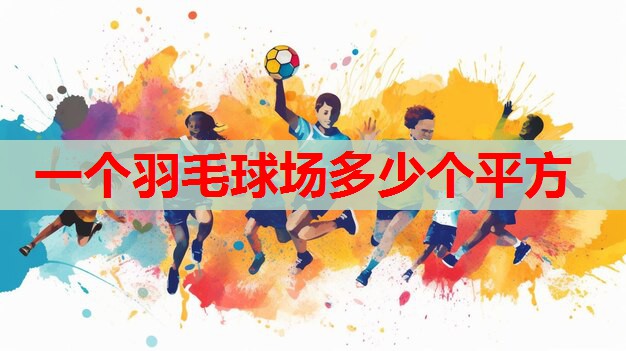 一个羽毛球场多少个平方 一个羽毛球场多少个平方
